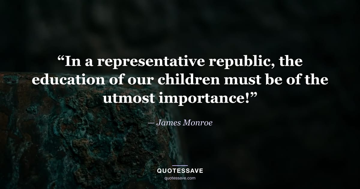 “In a representative republic, the education of our children must be of the utmost importance!” — James Monroe