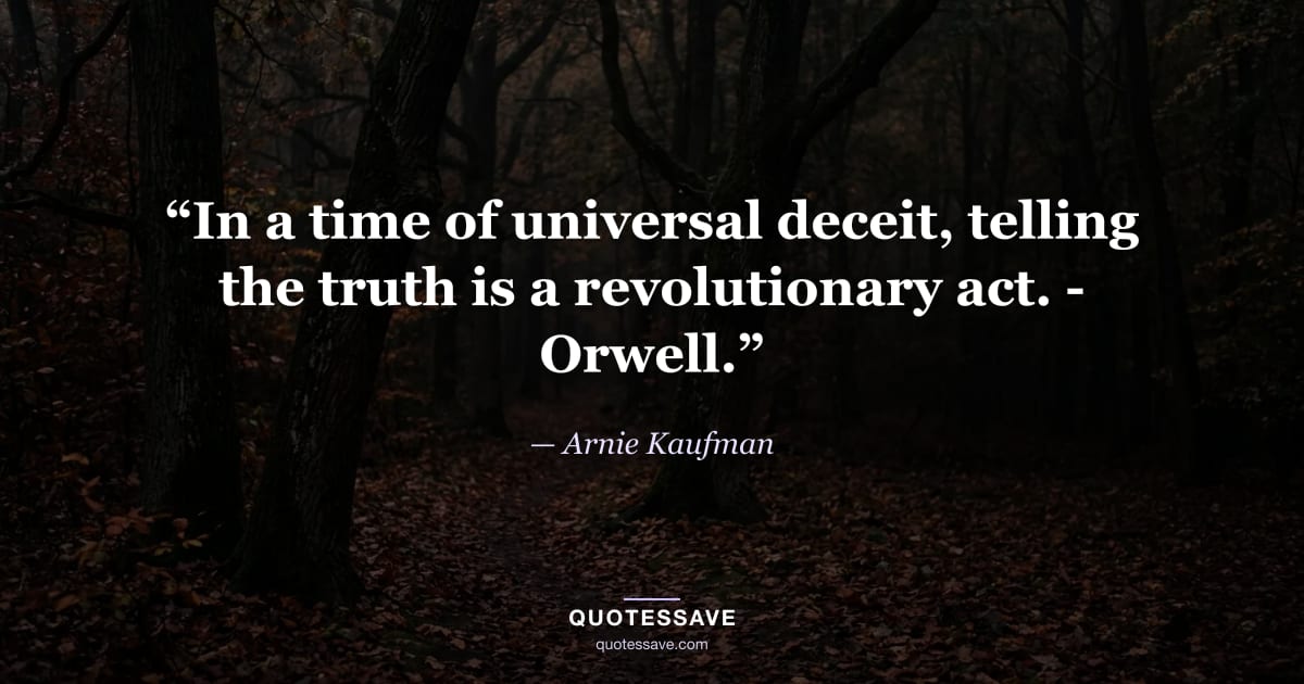 “In a time of universal deceit, telling the truth is a revolutionary act. - Orwell.” — Arnie Kaufman