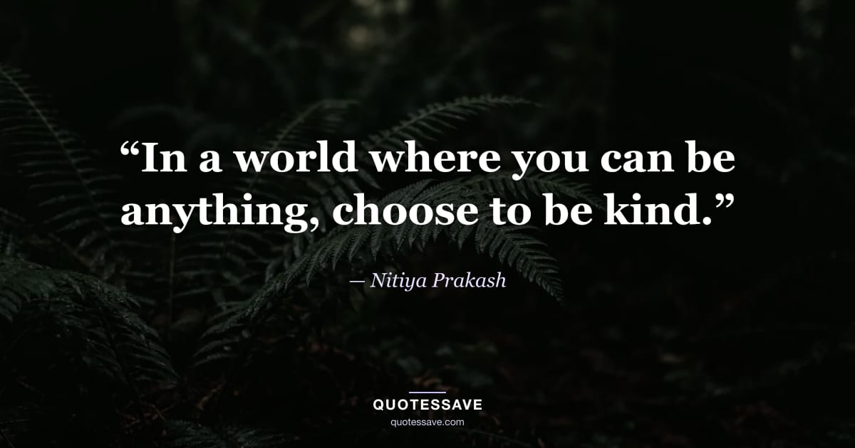 “In a world where you can be anything, choose to be kind.” — Nitiya Prakash