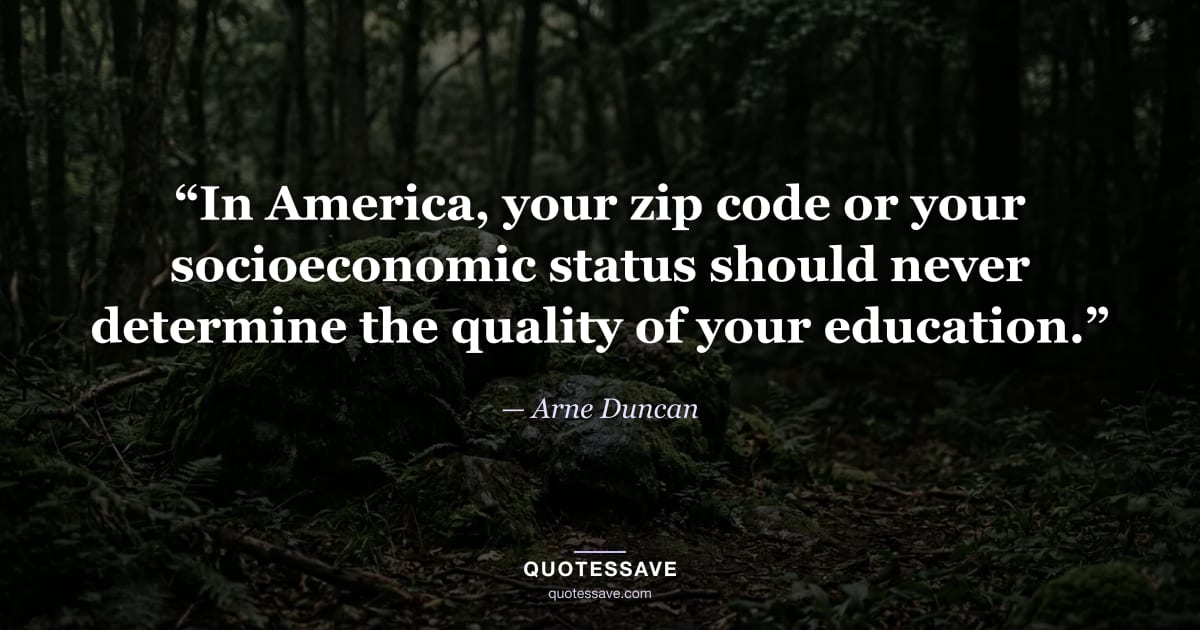 “In America, your zip code or your socioeconomic status should never determine the quality of your education.” — Arne Duncan