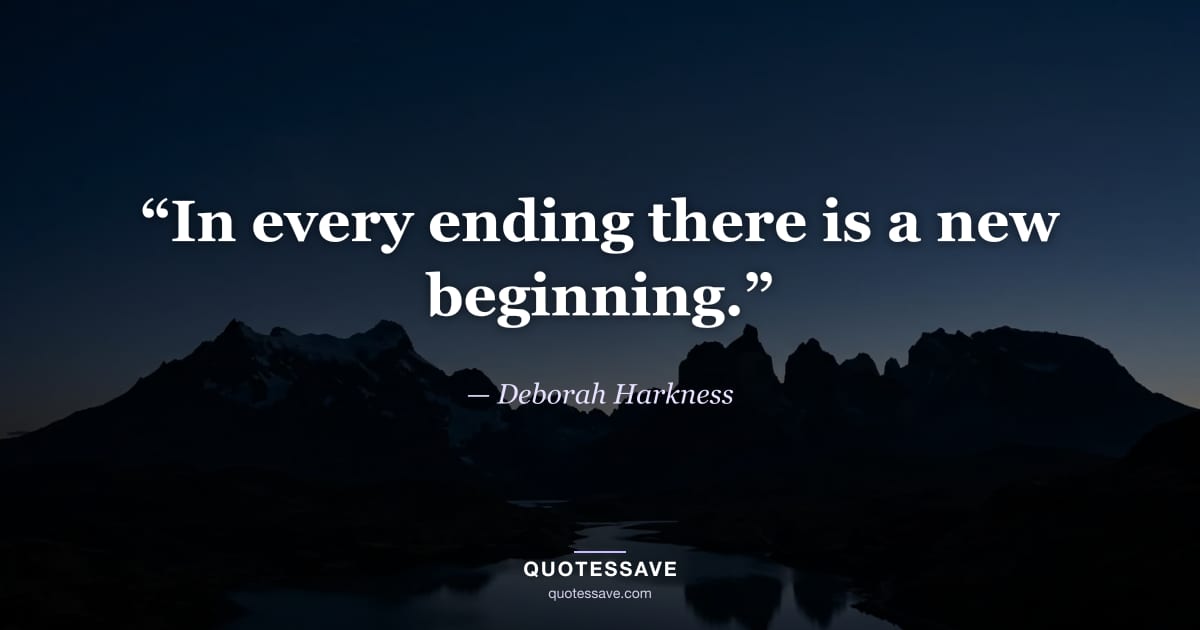 “In every ending there is a new beginning.” — Deborah Harkness