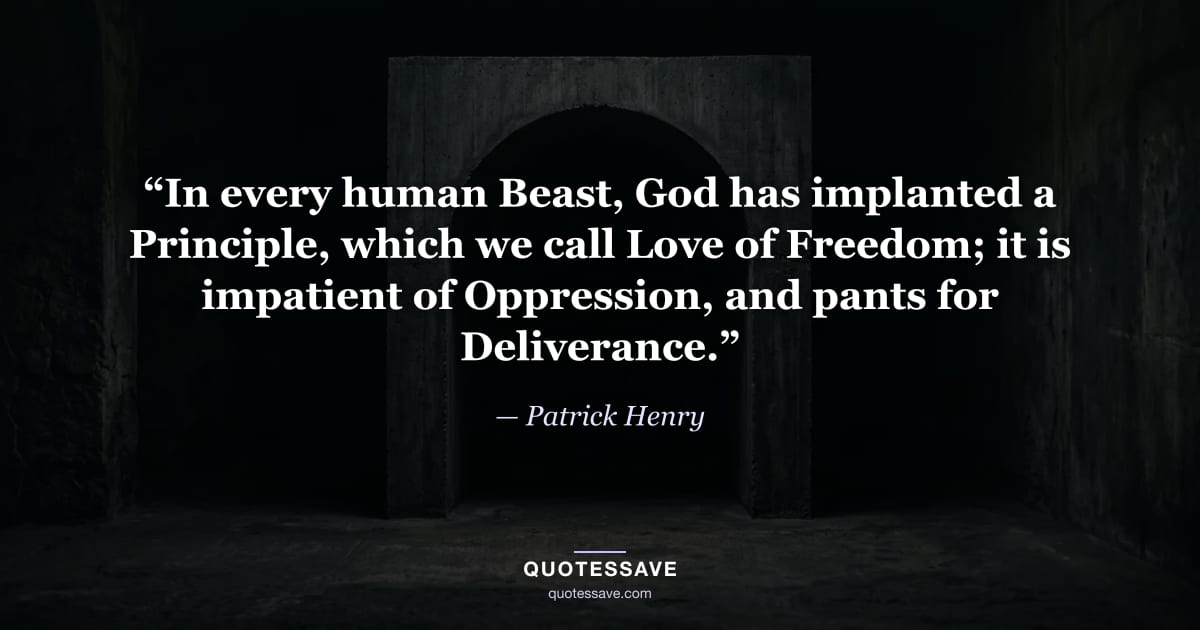 “In every human Beast, God has implanted a Principle, which we call Love of Freedom; it is impatient of Oppression, and pants for Deliverance.” — Patrick Henry