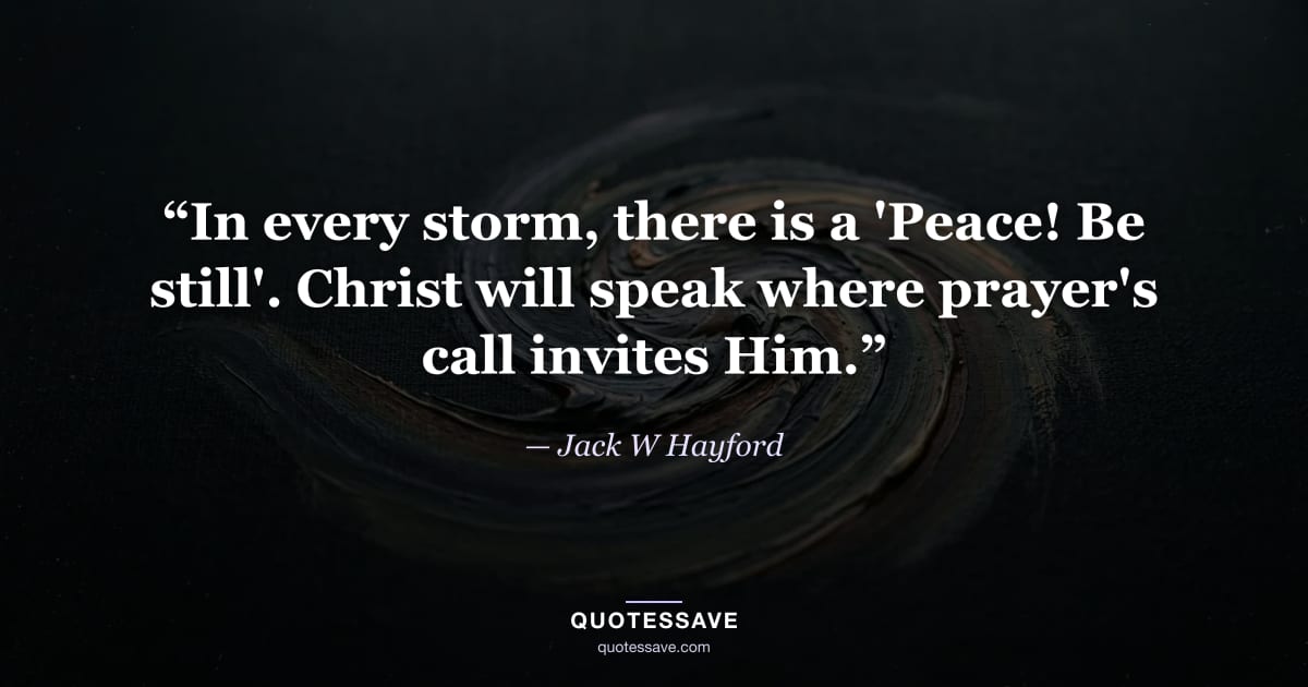 “In every storm, there is a 'Peace! Be still'. Christ will speak where prayer's call invites Him.” — Jack W Hayford