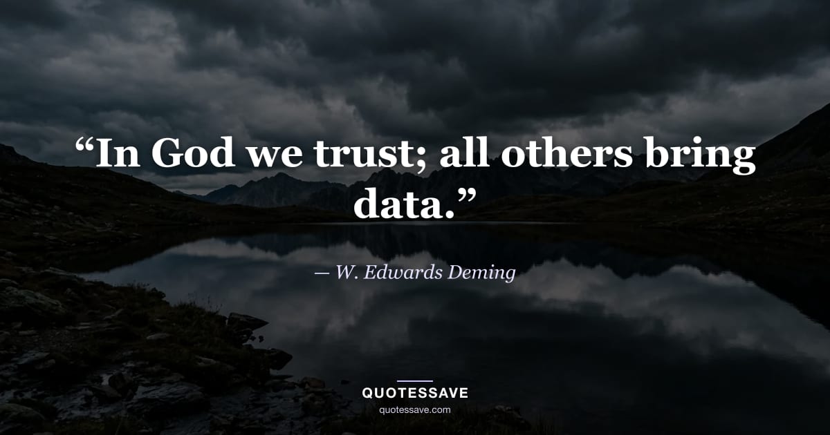 “In God we trust; all others bring data.” — W. Edwards Deming