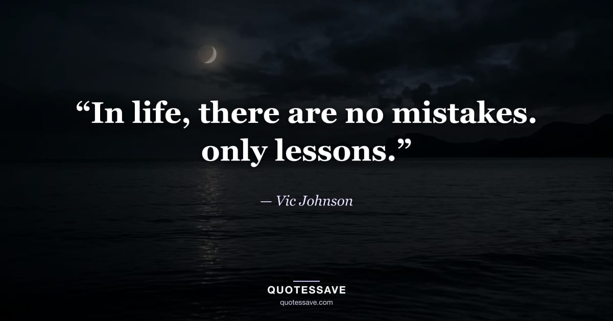 “In life, there are no mistakes. only lessons.” — Vic Johnson