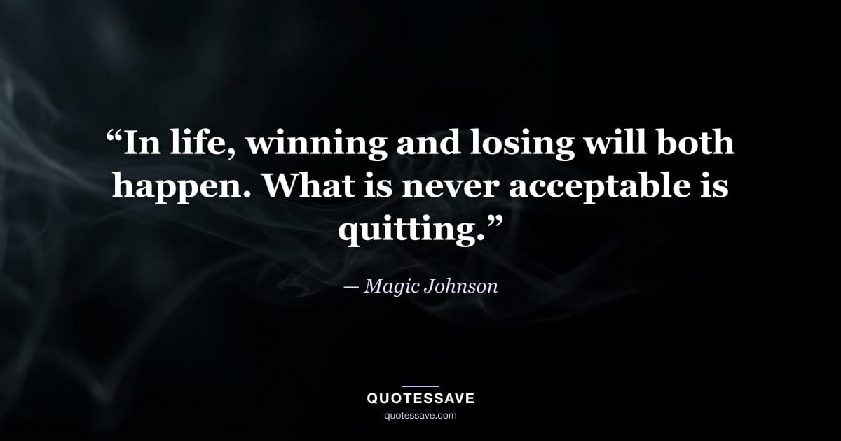 “In life, winning and losing will both happen. What is never acceptable is quitting.” — Magic Johnson
