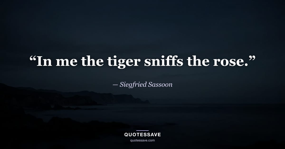“In me the tiger sniffs the rose.” — Siegfried Sassoon