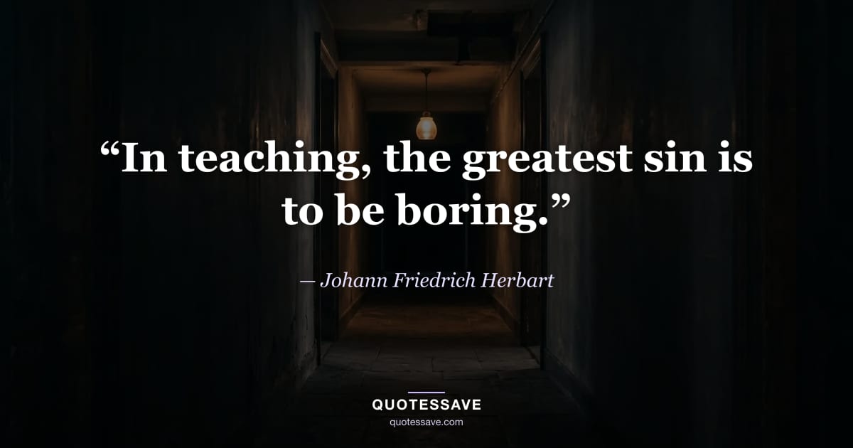 “In teaching, the greatest sin is to be boring.” — Johann Friedrich Herbart