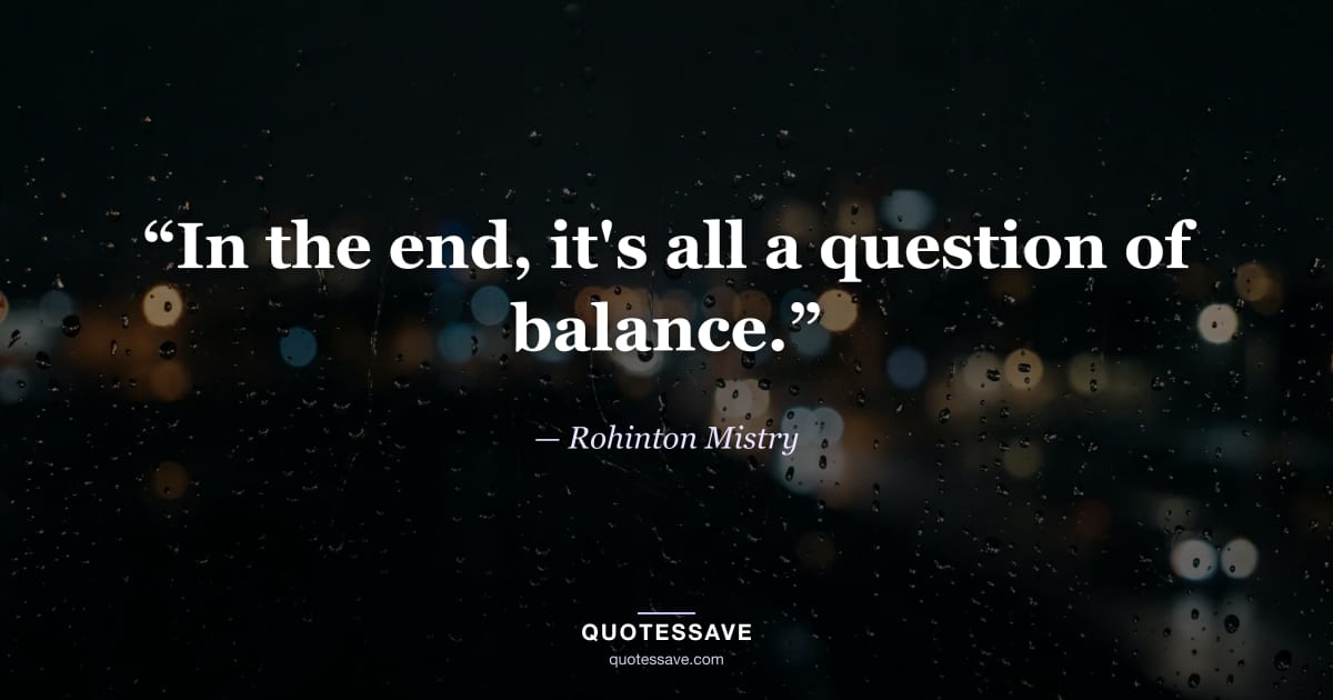 “In the end, it's all a question of balance.” — Rohinton Mistry