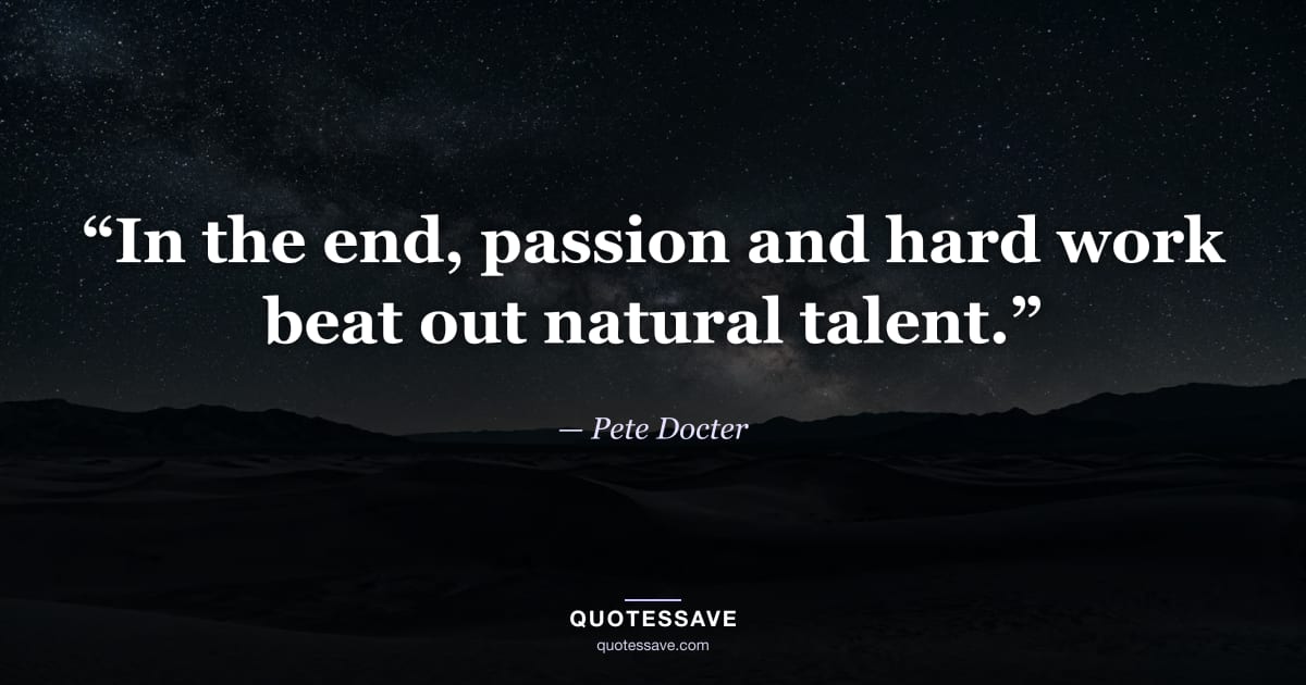 “In the end, passion and hard work beat out natural talent.” — Pete Docter