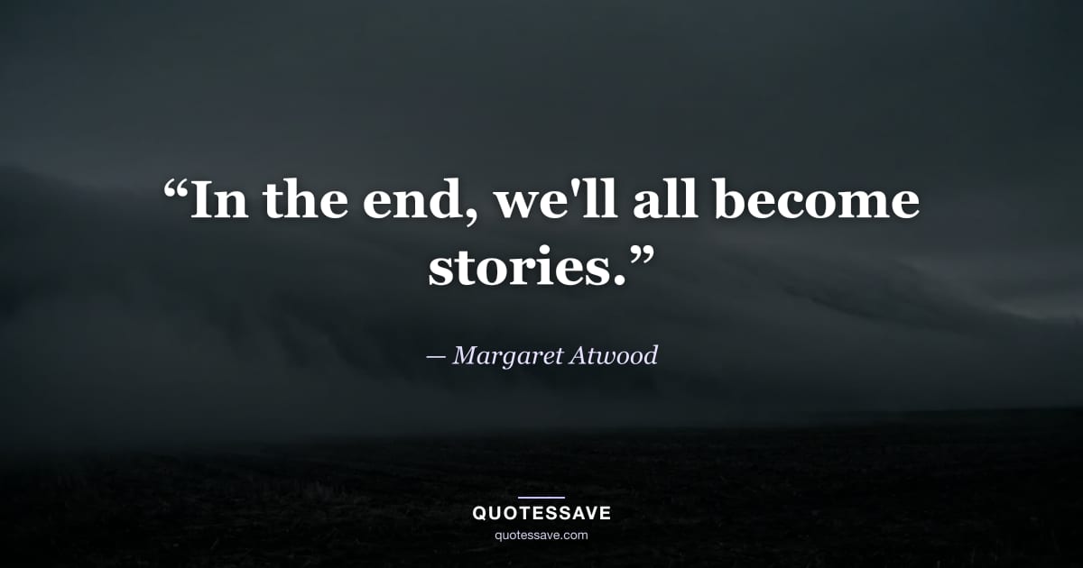 “In the end, we'll all become stories.” — Margaret Atwood