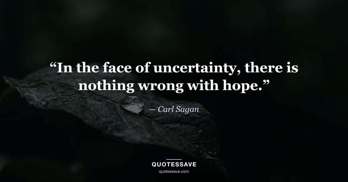 “In the face of uncertainty, there is nothing wrong with hope.” — Carl Sagan