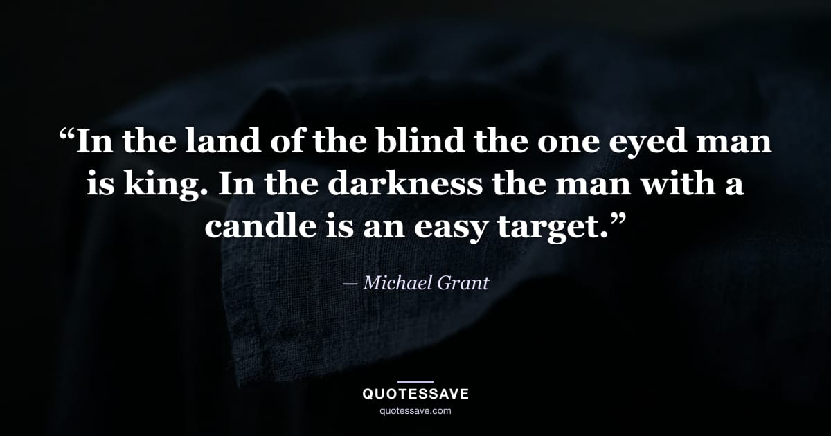 “In the land of the blind the one eyed man is king. In the darkness the man with a candle is an easy target.” — Michael Grant