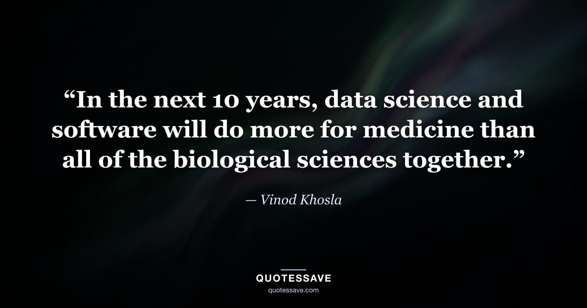 “In the next 10 years, data science and software will do more for medicine than all of the biological sciences together.” — Vinod Khosla