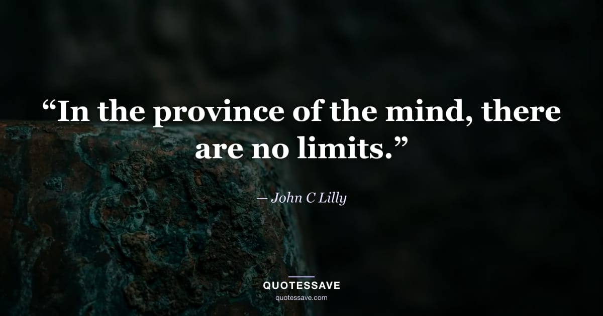 “In the province of the mind, there are no limits.” — John C Lilly
