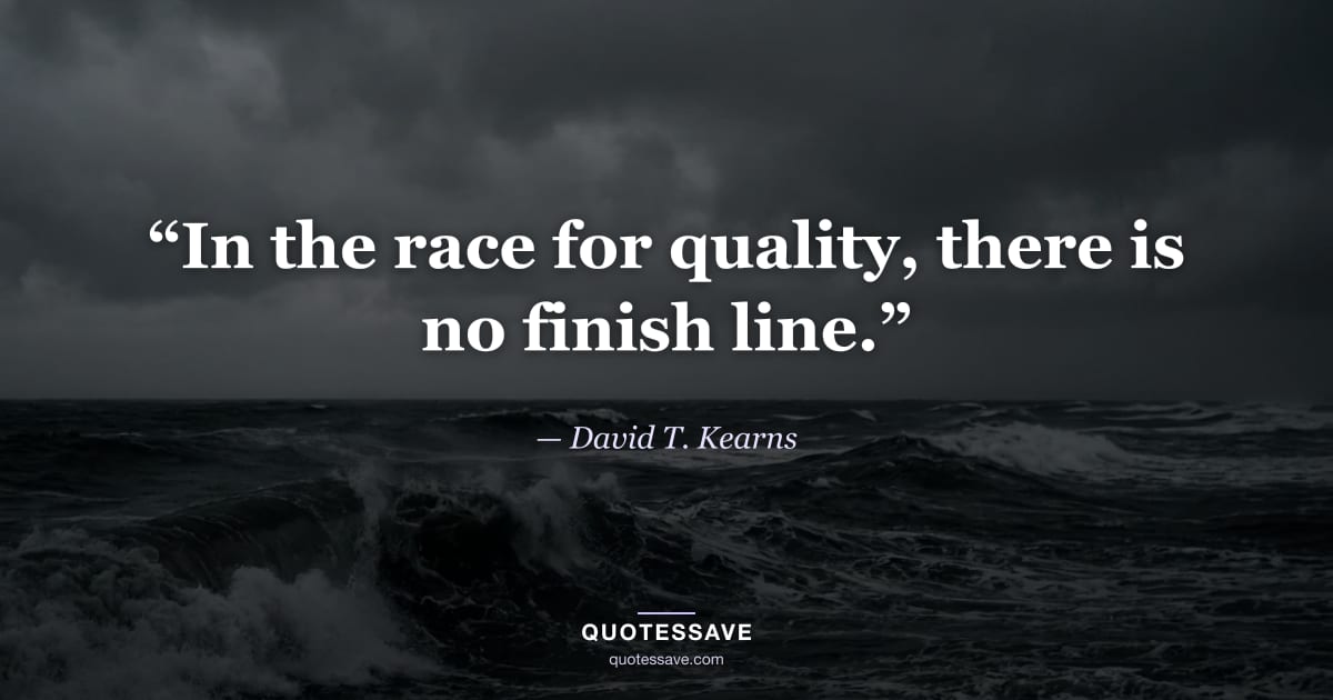 “In the race for quality, there is no finish line.” — David T. Kearns