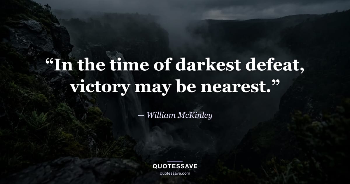 “In the time of darkest defeat, victory may be nearest.” — William McKinley