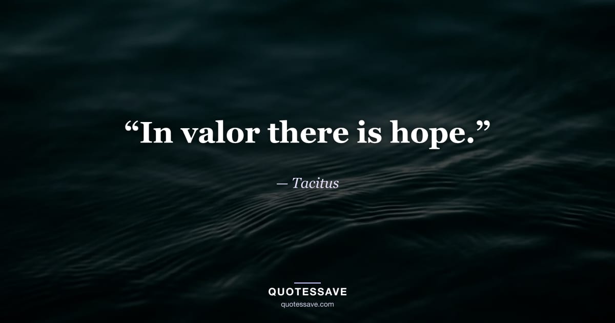 “In valor there is hope.” — Tacitus