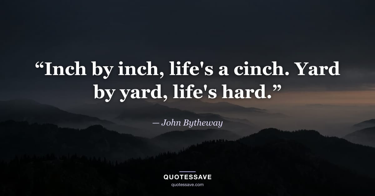 “Inch by inch, life's a cinch. Yard by yard, life's hard.” — John Bytheway