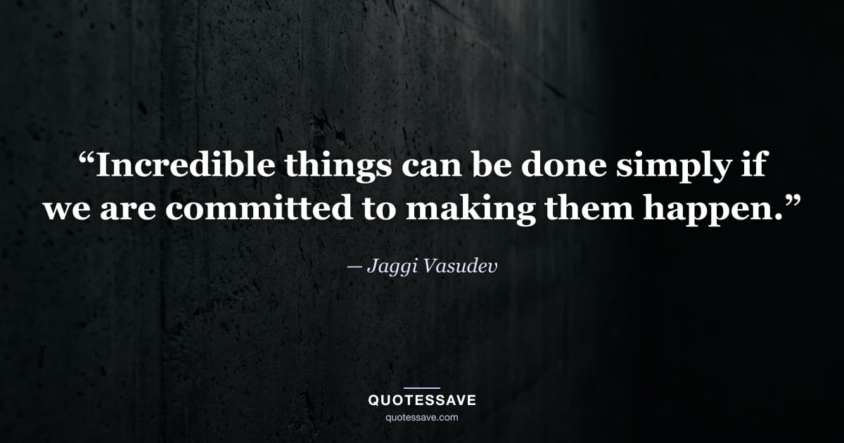 “Incredible things can be done simply if we are committed to making them happen.” — Jaggi Vasudev