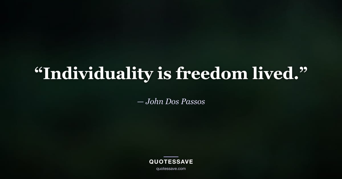 “Individuality is freedom lived.” — John Dos Passos