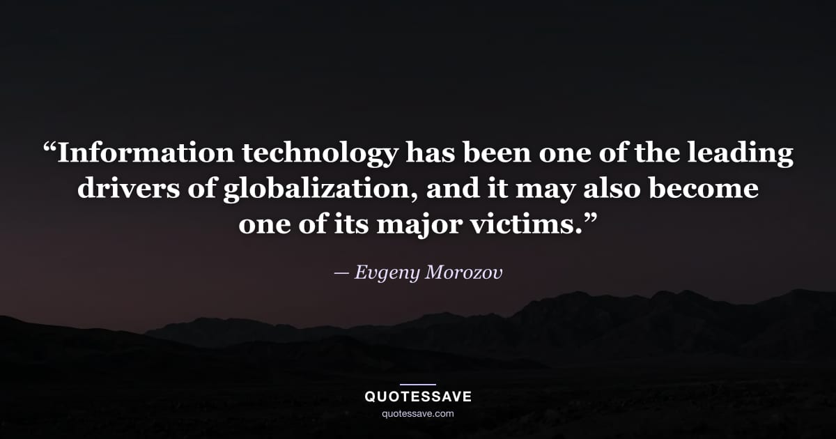 “Information technology has been one of the leading drivers of globalization, and it may also become one of its major victims.” — Evgeny Morozov