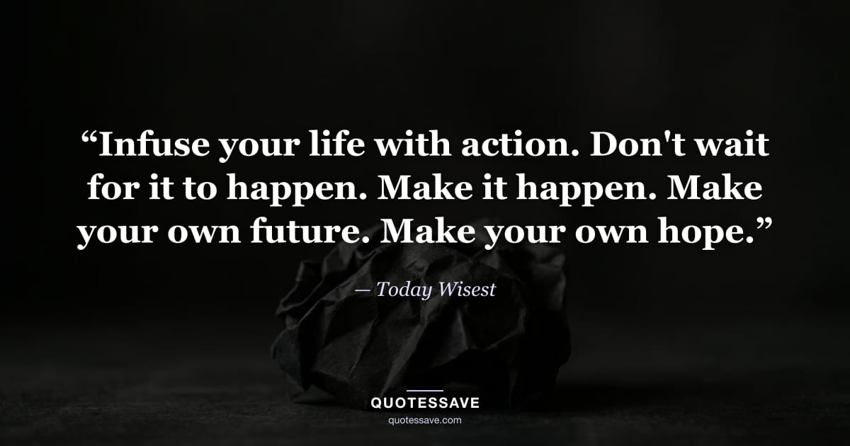 “Infuse your life with action. Don't wait for it to happen. Make it happen. Make your own future. Make your own hope.” — Today Wisest