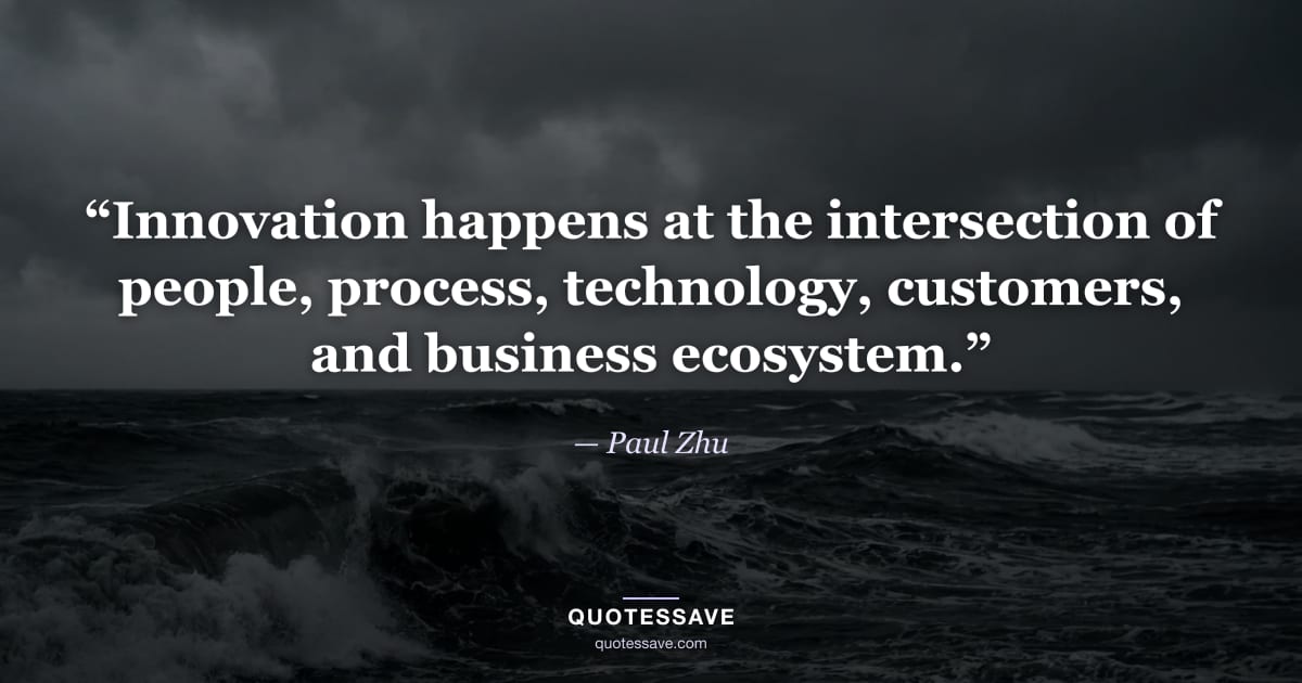 “Innovation happens at the intersection of people, process, technology, customers, and business ecosystem.” — Paul Zhu