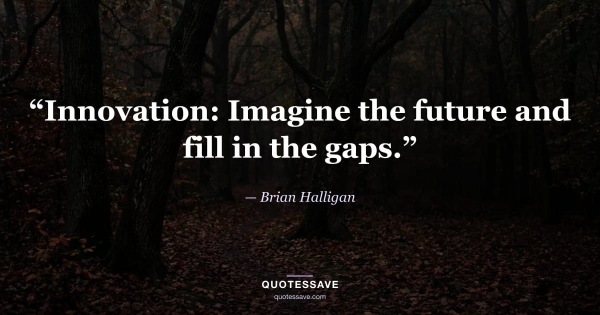 “Innovation: Imagine the future and fill in the gaps.” — Brian Halligan