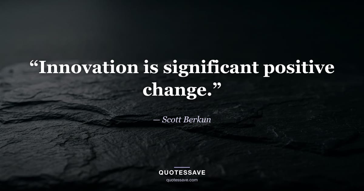 “Innovation is significant positive change.” — Scott Berkun