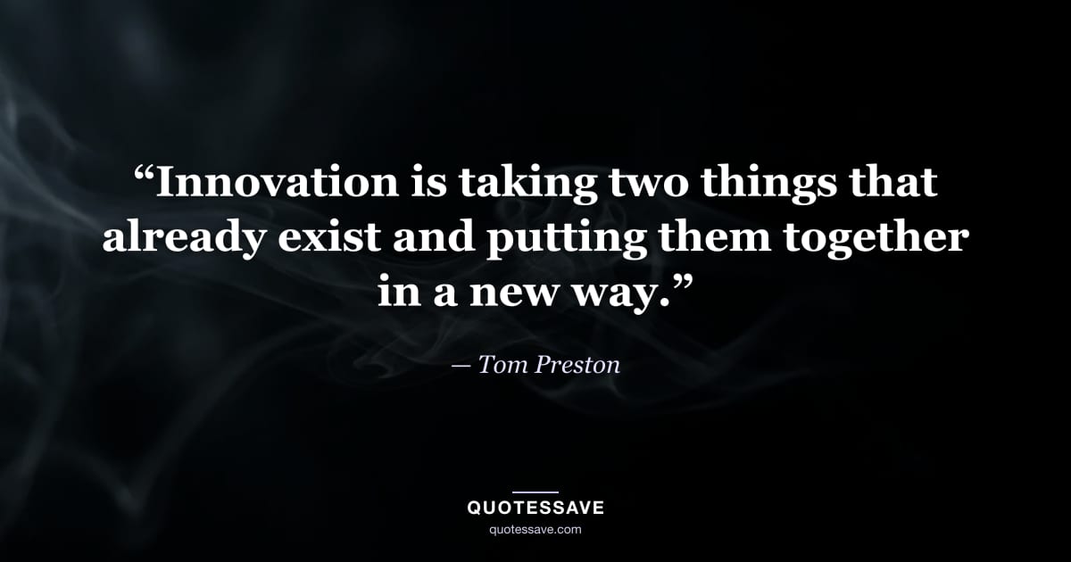 “Innovation is taking two things that already exist and putting them together in a new way.” — Tom Preston
