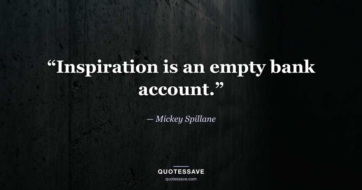 “Inspiration is an empty bank account.” — Mickey Spillane