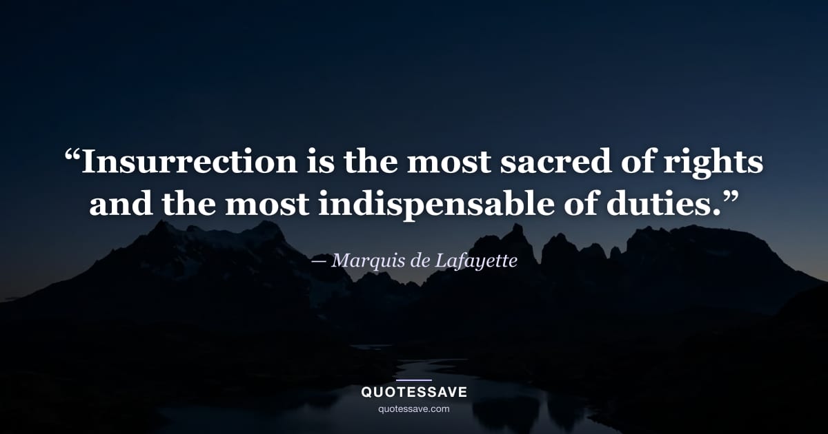 “Insurrection is the most sacred of rights and the most indispensable of duties.” — Marquis de Lafayette