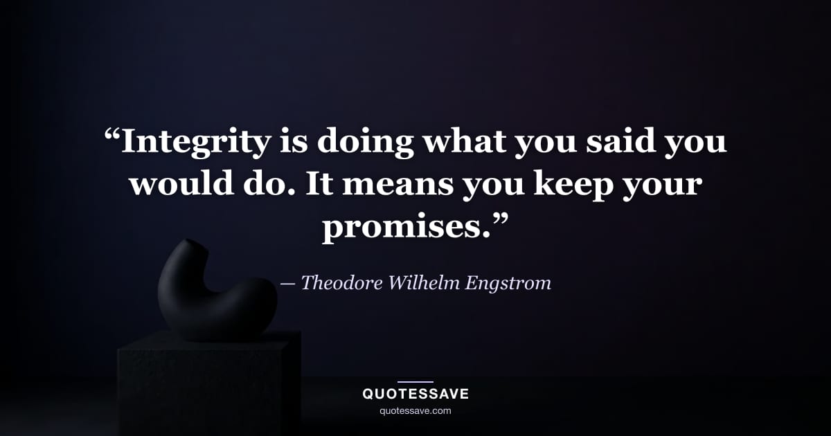 “Integrity is doing what you said you would do. It means you keep your promises.” — Theodore Wilhelm Engstrom