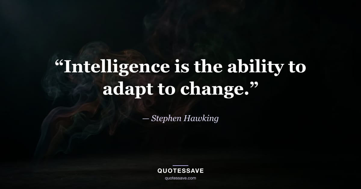 “Intelligence is the ability to adapt to change.” — Stephen Hawking