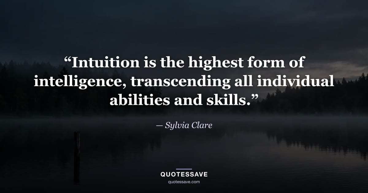 “Intuition is the highest form of intelligence, transcending all individual abilities and skills.” — Sylvia Clare