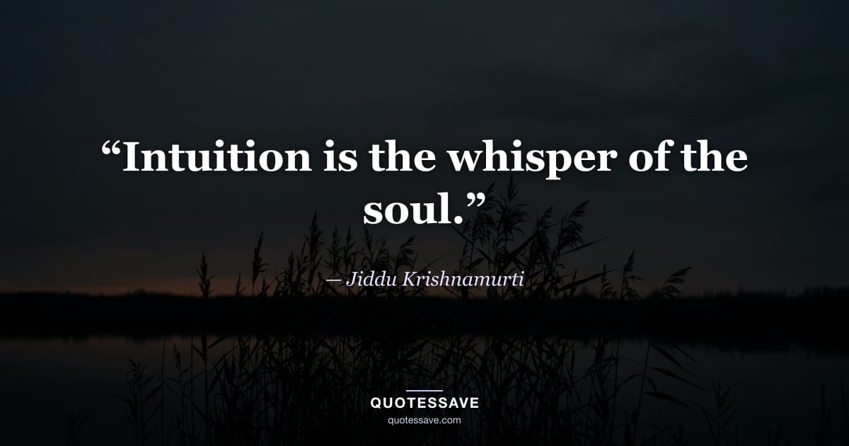 “Intuition is the whisper of the soul.” — Jiddu Krishnamurti