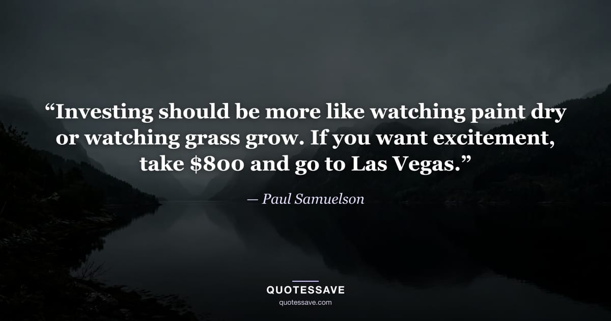“Investing should be more like watching paint dry or watching grass grow. If you want excitement, take $800 and go to Las Vegas.” — Paul Samuelson