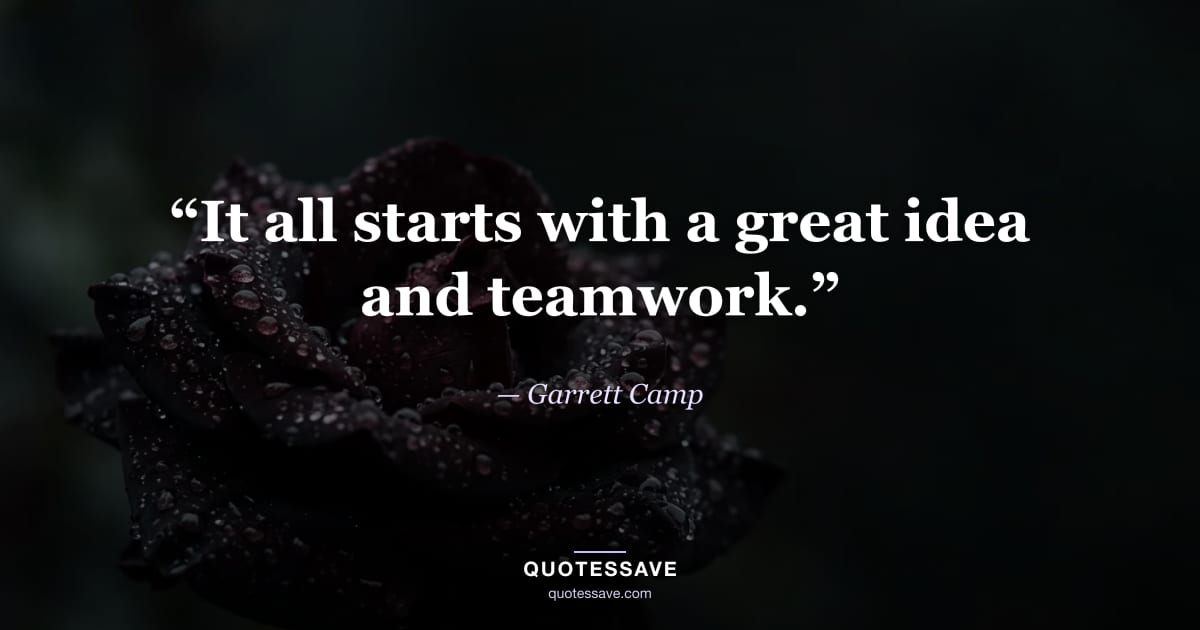 “It all starts with a great idea and teamwork.” — Garrett Camp