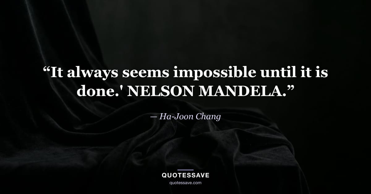 “It always seems impossible until it is done.' NELSON MANDELA.” — Ha-Joon Chang
