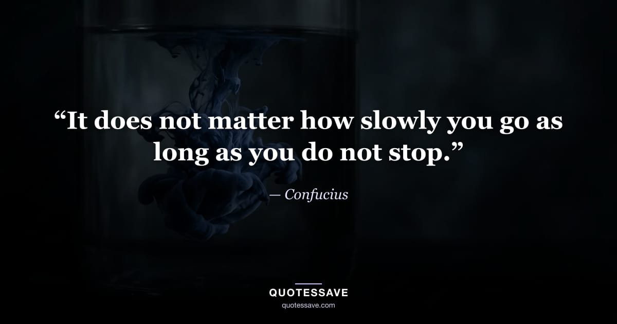 “It does not matter how slowly you go as long as you do not stop.” — Confucius