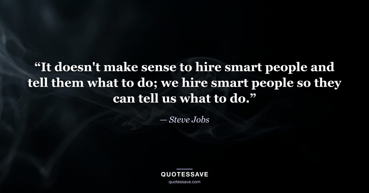 “It doesn't make sense to hire smart people and tell them what to do; we hire smart people so they can tell us what to do.” — Steve Jobs