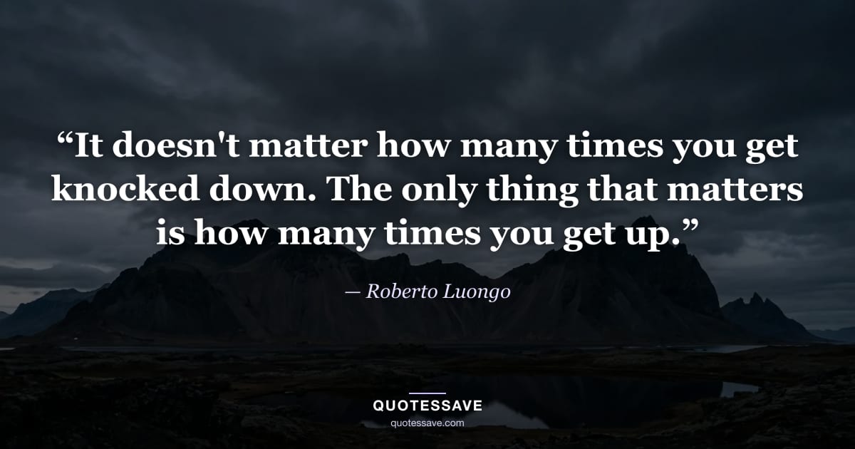“It doesn't matter how many times you get knocked down. The only thing that matters is how many times you get up.” — Roberto Luongo
