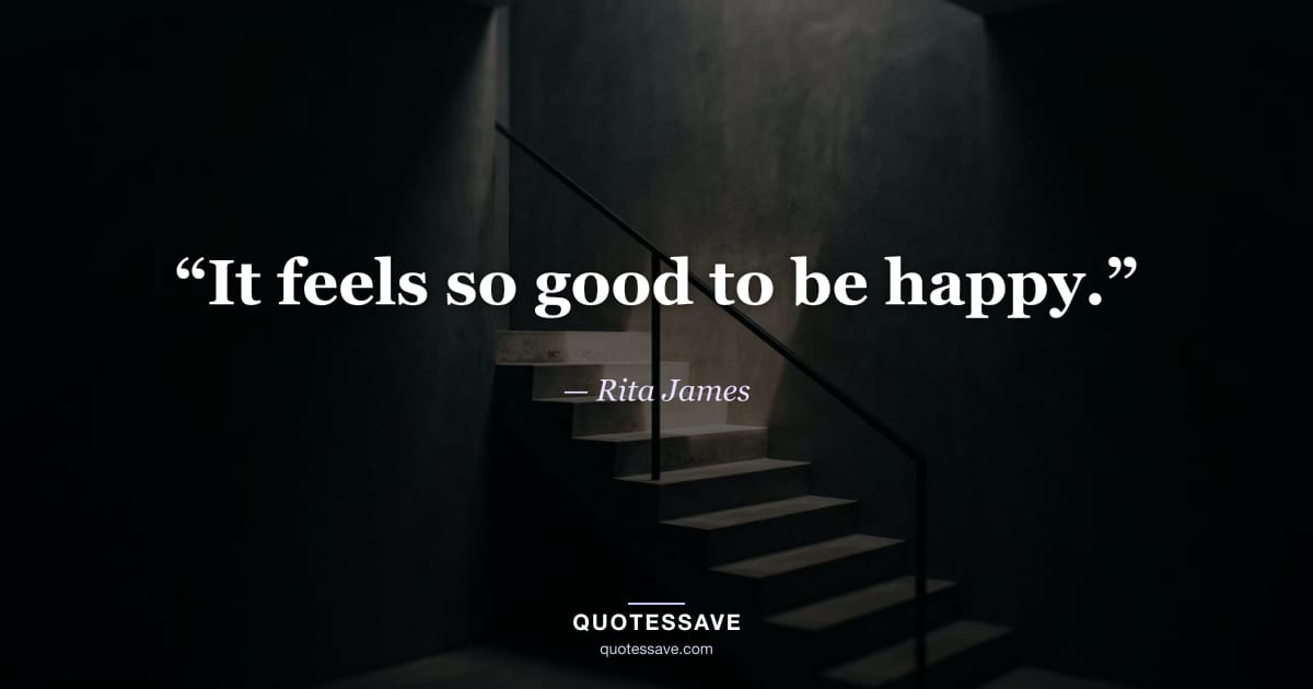 “It feels so good to be happy.” — Rita James
