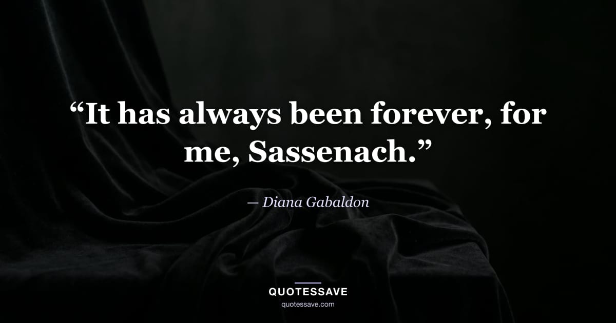 “It has always been forever, for me, Sassenach.” — Diana Gabaldon