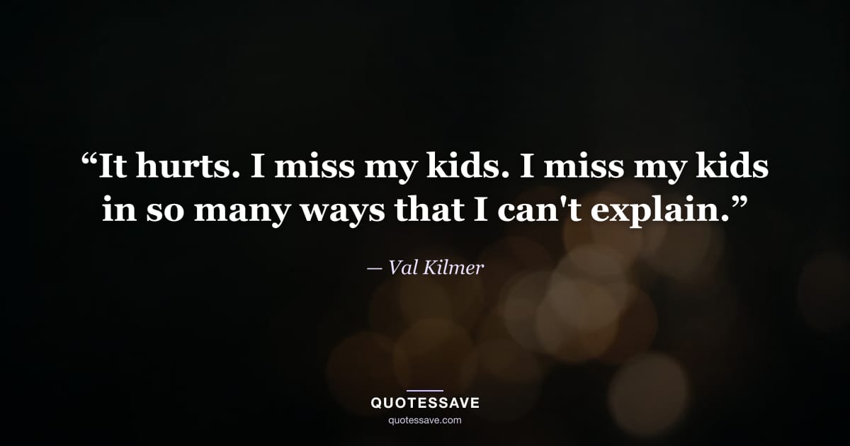 “It hurts. I miss my kids. I miss my kids in so many ways that I can't explain.” — Val Kilmer