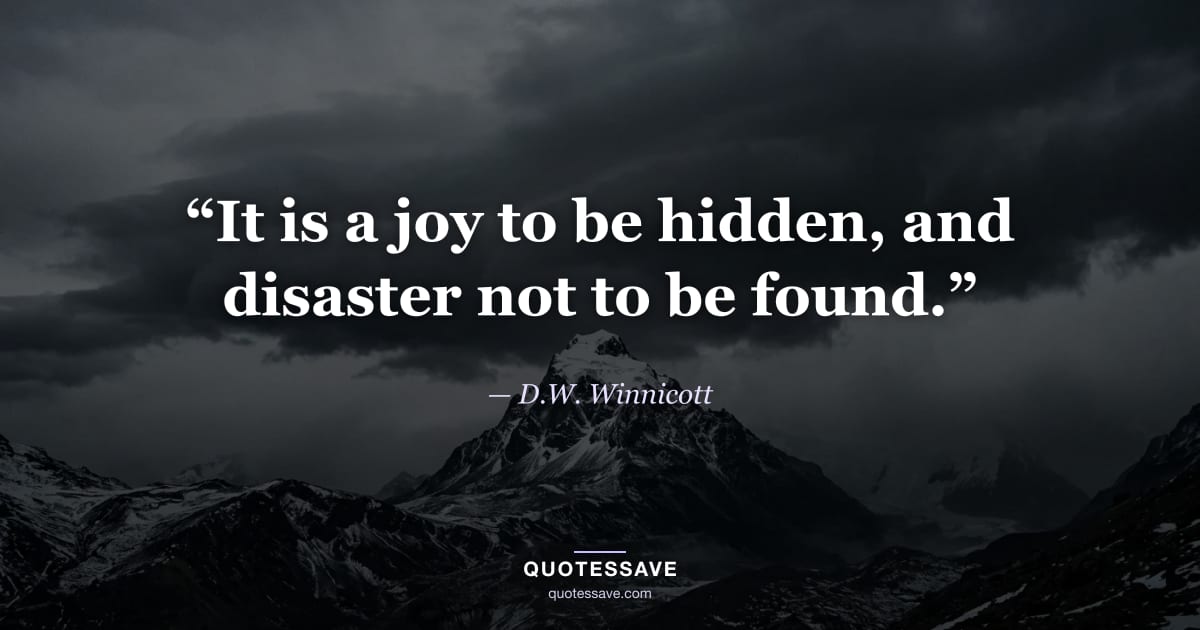 “It is a joy to be hidden, and disaster not to be found.” — D.W. Winnicott