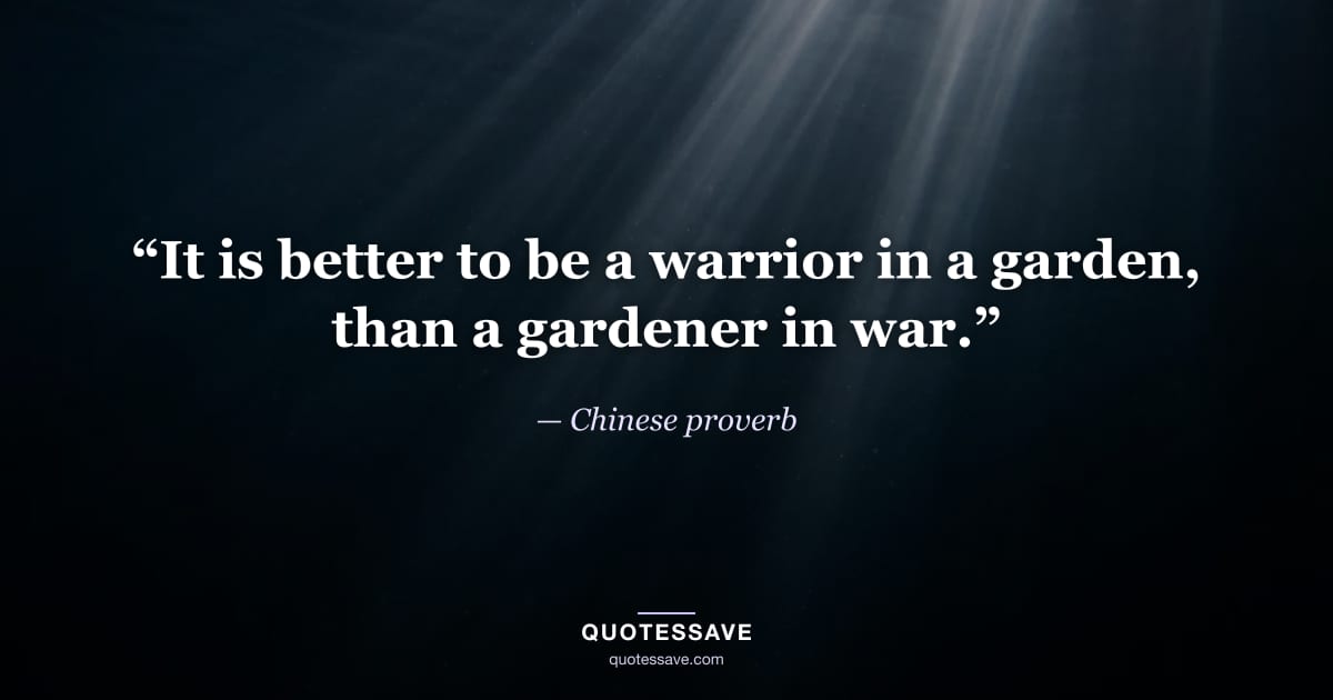 “It is better to be a warrior in a garden, than a gardener in war.” — Chinese proverb