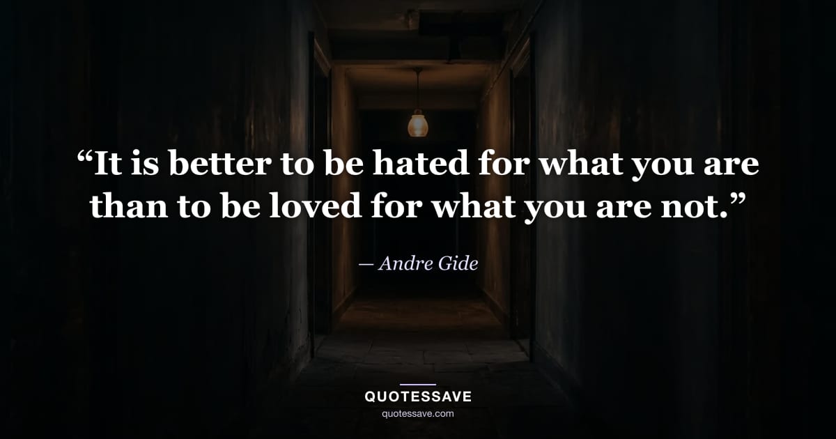 “It is better to be hated for what you are than to be loved for what you are not.” — Andre Gide