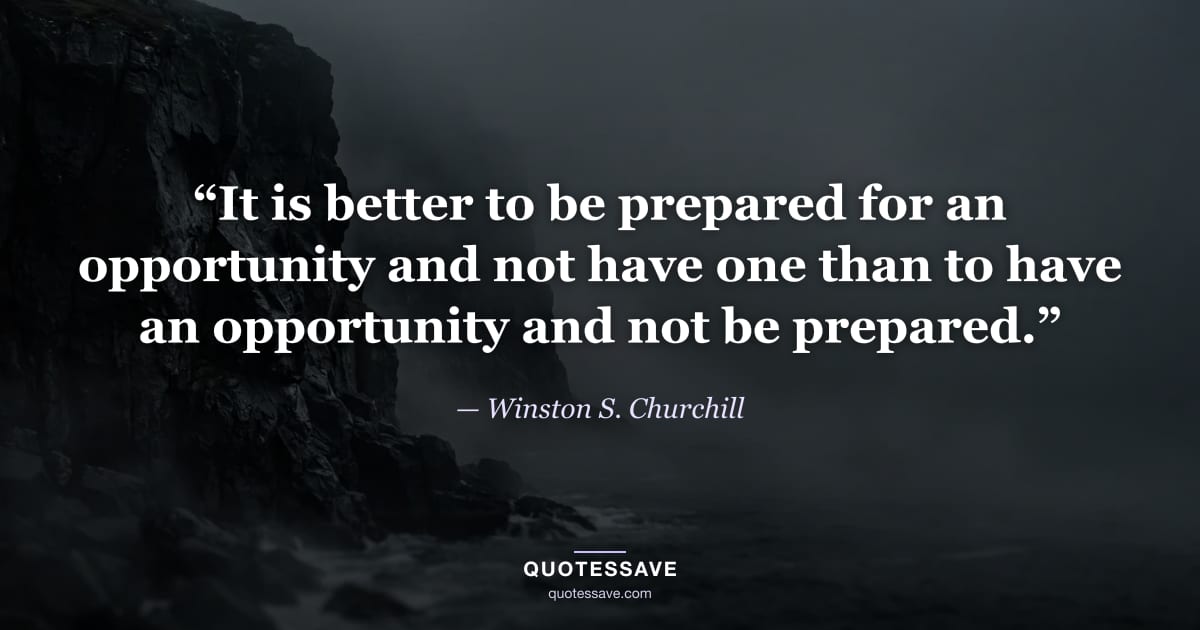 “It is better to be prepared for an opportunity and not have one than to have an opportunity and not be prepared.” — Winston S. Churchill